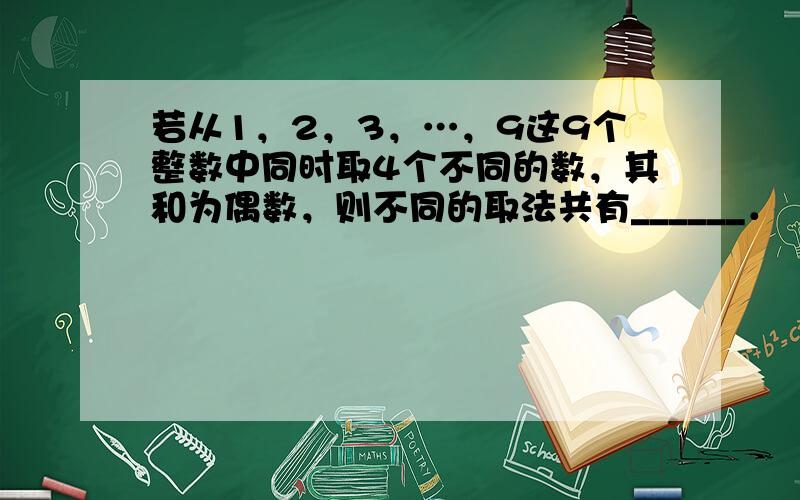 若从1，2，3，…，9这9个整数中同时取4个不同的数，其和为偶数，则不同的取法共有______．