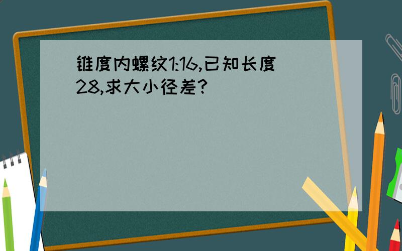 锥度内螺纹1:16,已知长度28,求大小径差?