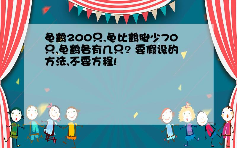 龟鹤200只,龟比鹤脚少70只,龟鹤各有几只? 要假设的方法,不要方程!