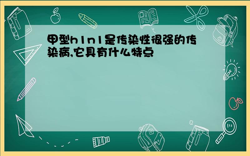 甲型h1n1是传染性很强的传染病,它具有什么特点