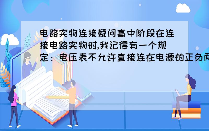 电路实物连接疑问高中阶段在连接电路实物时,我记得有一个规定：电压表不允许直接连在电源的正负两极.请问这个规定还有么?是否