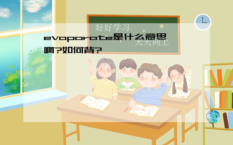 evaporate是什么意思啊?如何背?