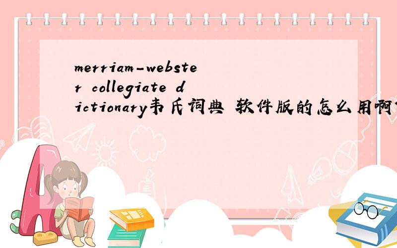 merriam-webster collegiate dictionary韦氏词典 软件版的怎么用啊?