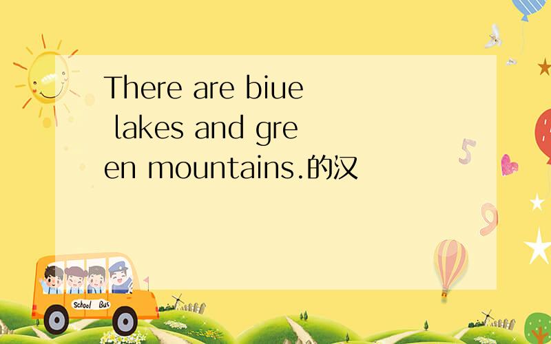 There are biue lakes and green mountains.的汉