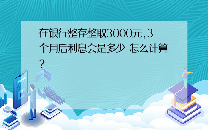 在银行整存整取3000元,3个月后利息会是多少 怎么计算?