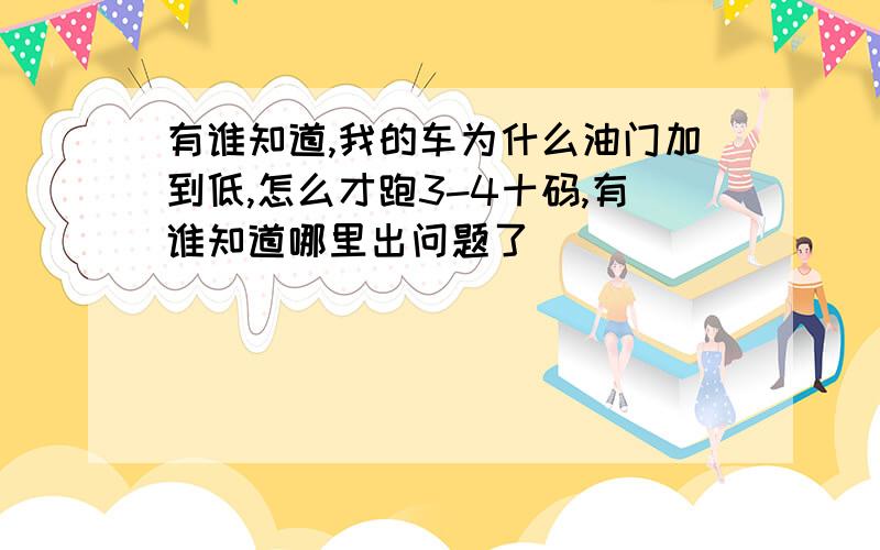 有谁知道,我的车为什么油门加到低,怎么才跑3-4十码,有谁知道哪里出问题了