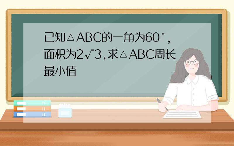 已知△ABC的一角为60°,面积为2√3,求△ABC周长最小值