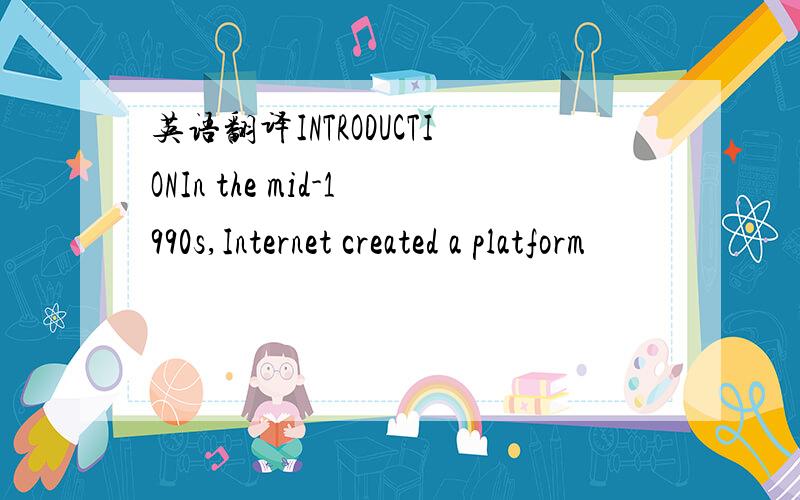 英语翻译INTRODUCTIONIn the mid-1990s,Internet created a platform