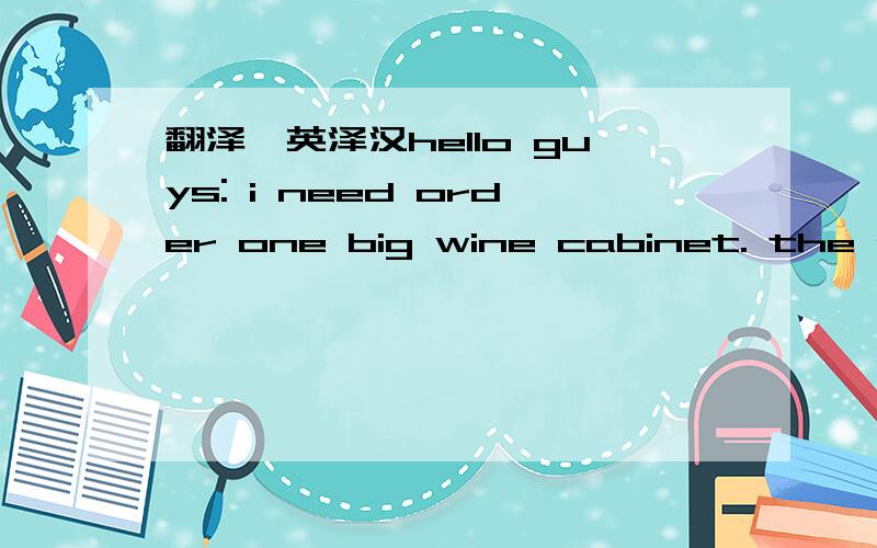 翻泽,英泽汉hello guys: i need order one big wine cabinet. the mod