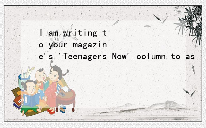 I am writing to your magazine's 'Teenagers Now' column to as