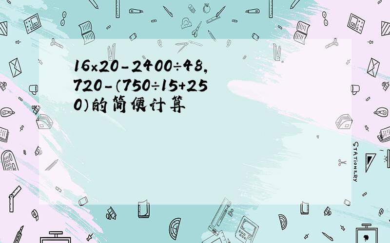 16×20－2400÷48,720－（750÷15+250）的简便计算