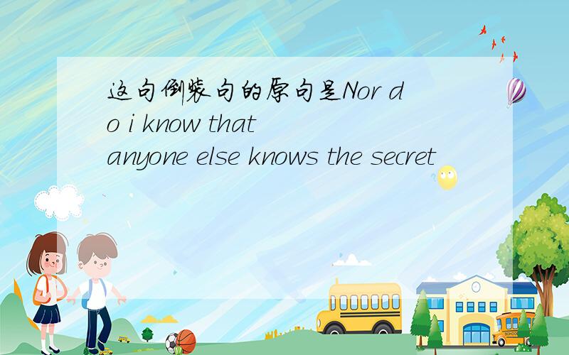 这句倒装句的原句是Nor do i know that anyone else knows the secret