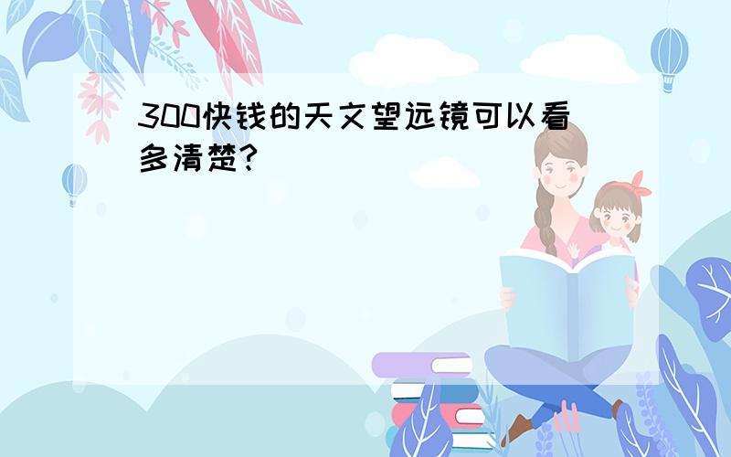 300快钱的天文望远镜可以看多清楚?