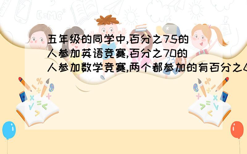 五年级的同学中,百分之75的人参加英语竞赛,百分之70的人参加数学竞赛,两个都参加的有百分之65,10人没参