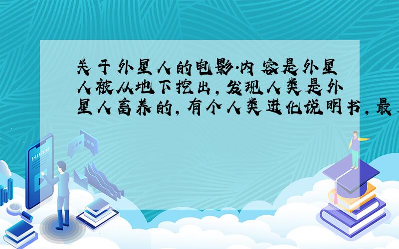 关于外星人的电影.内容是外星人被从地下挖出,发现人类是外星人畜养的,有个人类进化说明书,最后被电死