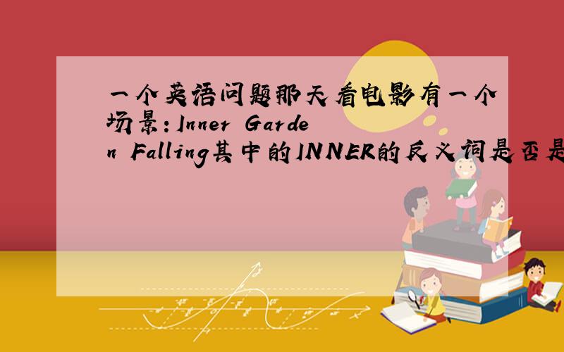 一个英语问题那天看电影有一个场景：Inner Garden Falling其中的INNER的反义词是否是OUTER?他们