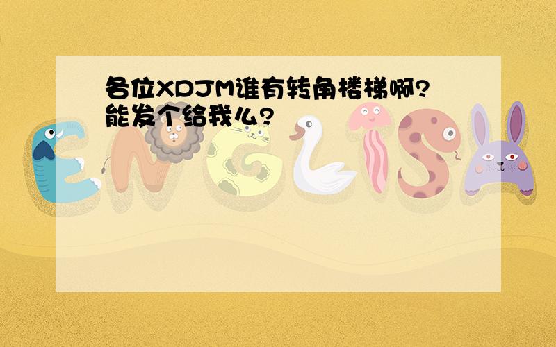 各位XDJM谁有转角楼梯啊?能发个给我么?