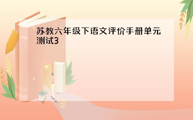 苏教六年级下语文评价手册单元测试3