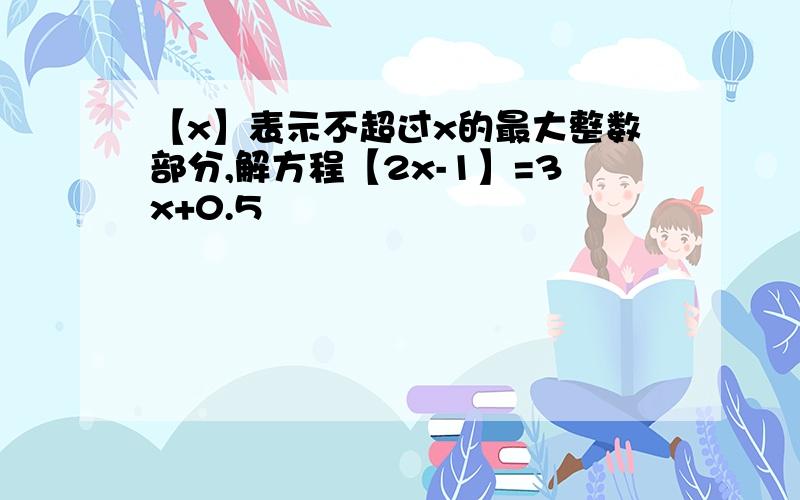 【x】表示不超过x的最大整数部分,解方程【2x-1】=3x+0.5