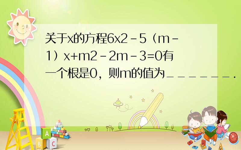 关于x的方程6x2-5（m-1）x+m2-2m-3=0有一个根是0，则m的值为______．