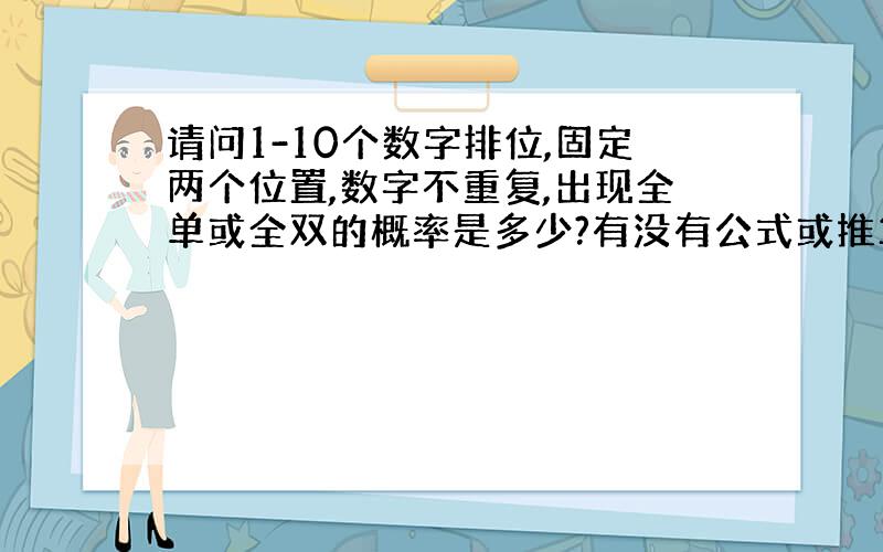 请问1-10个数字排位,固定两个位置,数字不重复,出现全单或全双的概率是多少?有没有公式或推算方法?