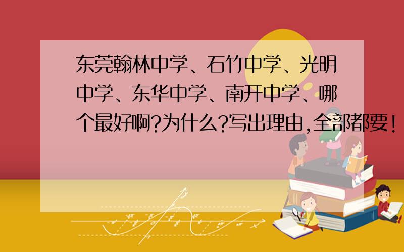 东莞翰林中学、石竹中学、光明中学、东华中学、南开中学、哪个最好啊?为什么?写出理由,全部都要!