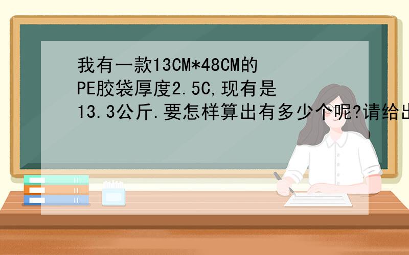 我有一款13CM*48CM的PE胶袋厚度2.5C,现有是13.3公斤.要怎样算出有多少个呢?请给出正确的计算公式,