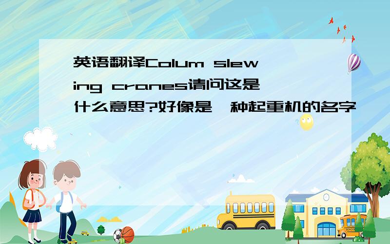 英语翻译Colum slewing cranes请问这是什么意思?好像是一种起重机的名字,