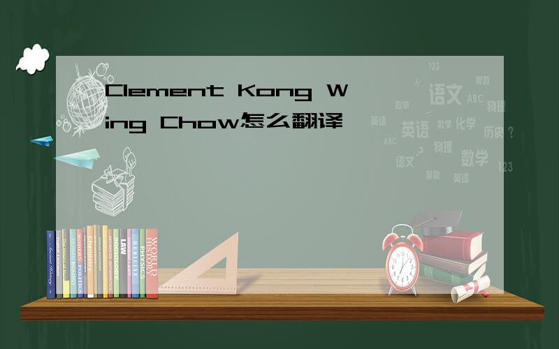 Clement Kong Wing Chow怎么翻译