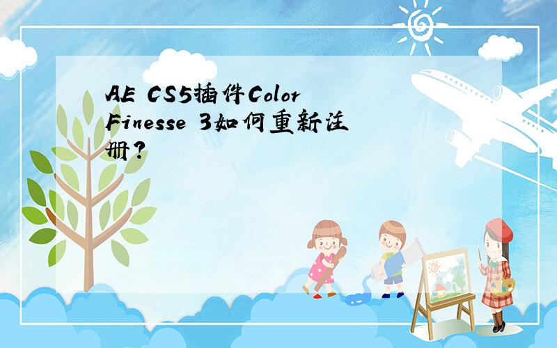 AE CS5插件Color Finesse 3如何重新注册?