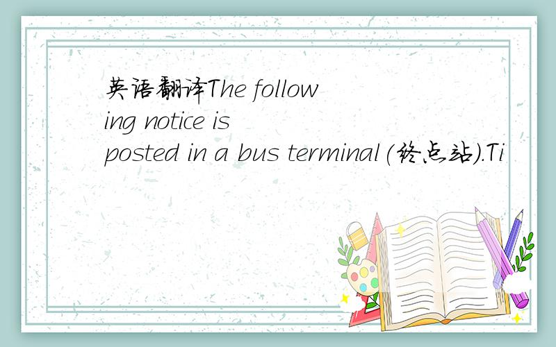 英语翻译The following notice is posted in a bus terminal(终点站).Ti