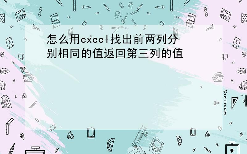 怎么用excel找出前两列分别相同的值返回第三列的值