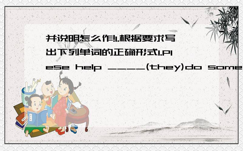 并说明怎么作!1.根据要求写出下列单词的正确形式1.Plese help ____(they)do some house