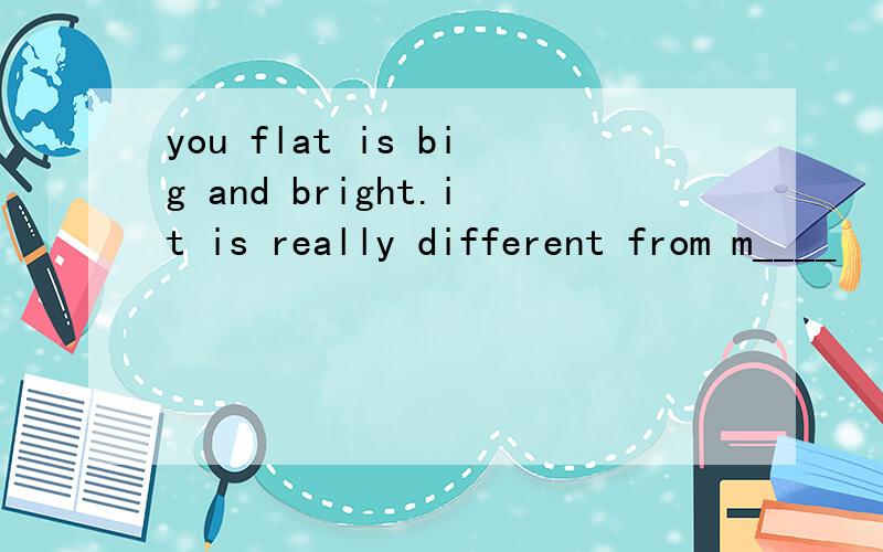 you flat is big and bright.it is really different from m____