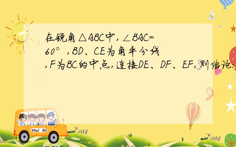 在锐角△ABC中,∠BAC=60°,BD、CE为角平分线,F为BC的中点,连接DE、DF、EF,则结论：BE+CD=BC