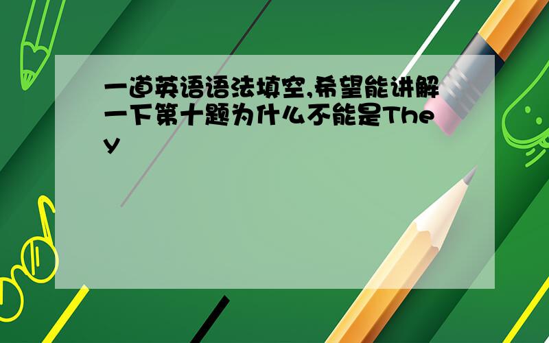 一道英语语法填空,希望能讲解一下第十题为什么不能是They