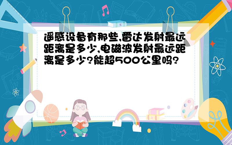 遥感设备有那些,雷达发射最远距离是多少,电磁波发射最远距离是多少?能超500公里吗?