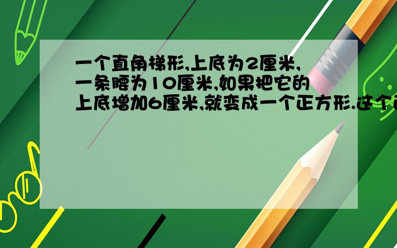 一个直角梯形,上底为2厘米,一条腰为10厘米,如果把它的上底增加6厘米,就变成一个正方形.这个正方形的周长