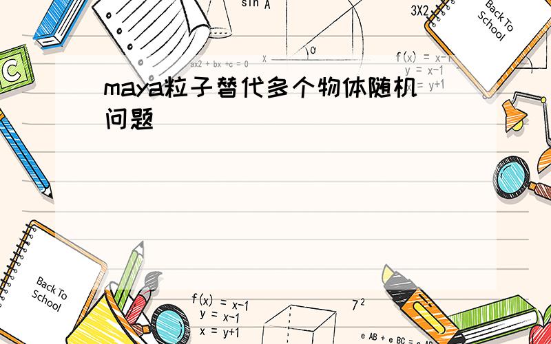 maya粒子替代多个物体随机问题