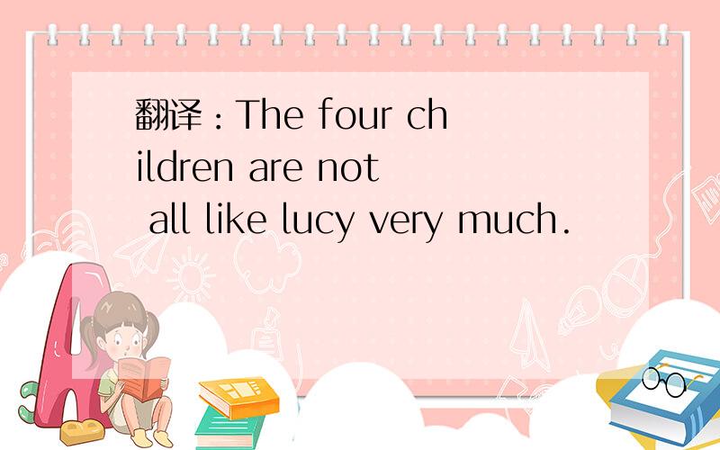 翻译：The four children are not all like lucy very much.