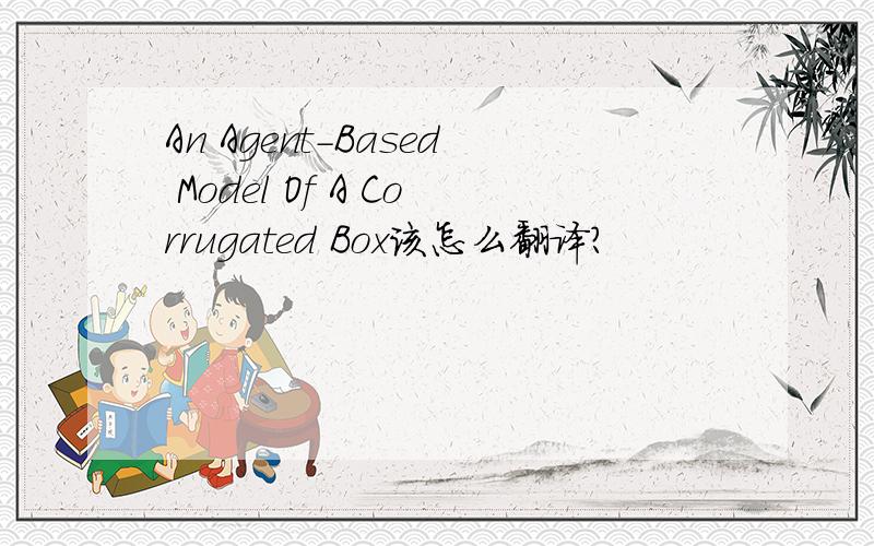 An Agent-Based Model Of A Corrugated Box该怎么翻译?