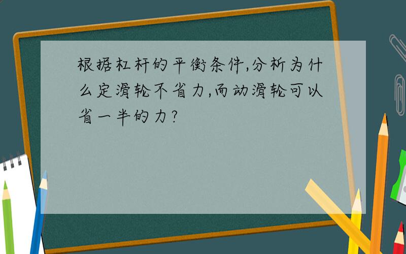 根据杠杆的平衡条件,分析为什么定滑轮不省力,而动滑轮可以省一半的力?