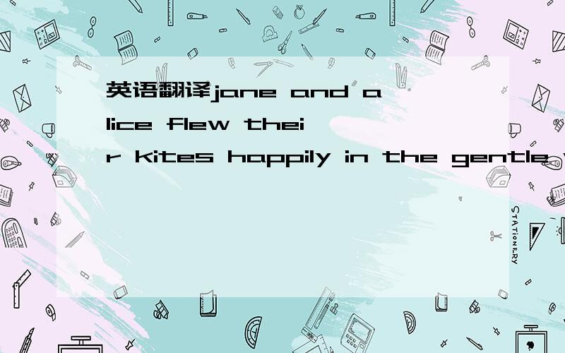 英语翻译jane and alice flew their kites happily in the gentle wi