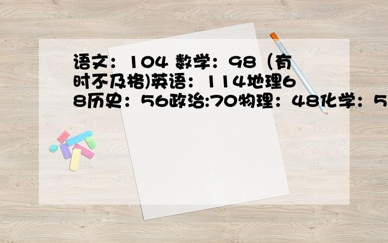 语文：104 数学：98（有时不及格)英语：114地理68历史：56政治:70物理：48化学：52生物：70该学什么啊