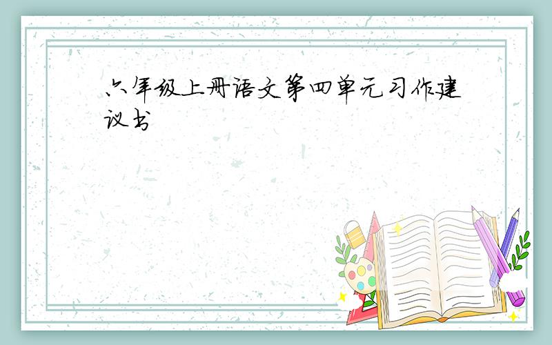 六年级上册语文第四单元习作建议书