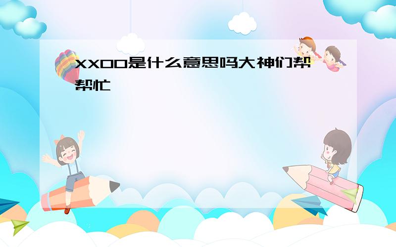 XXOO是什么意思吗大神们帮帮忙