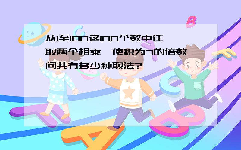 从1至100这100个数中任取两个相乘,使积为7的倍数,问共有多少种取法?