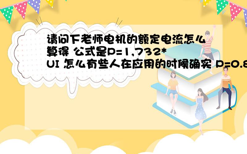 请问下老师电机的额定电流怎么算得 公式是P=1,732*UI 怎么有些人在应用的时候确实 P=0.85*0.9*UI *