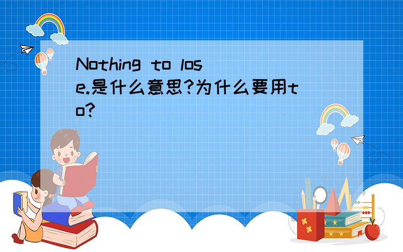 Nothing to lose.是什么意思?为什么要用to?