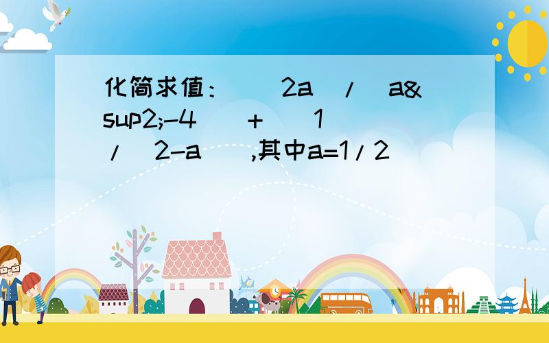 化简求值：[（2a）/（a²-4）]+[（1）/（2-a）],其中a=1/2